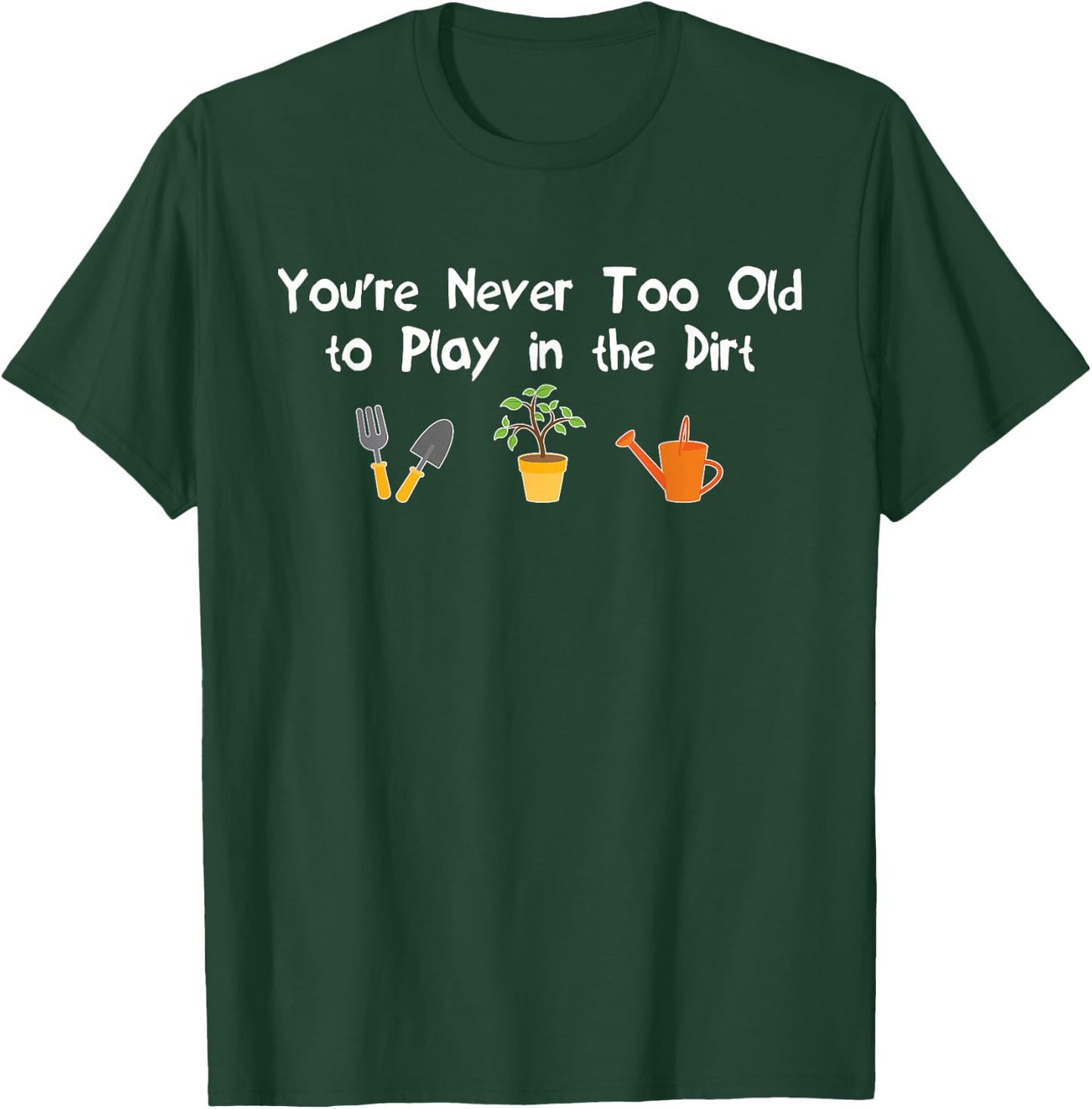 You're Never Too Old to Play in the Dirt Gardening T-Shirt - T-Shirt | Forest