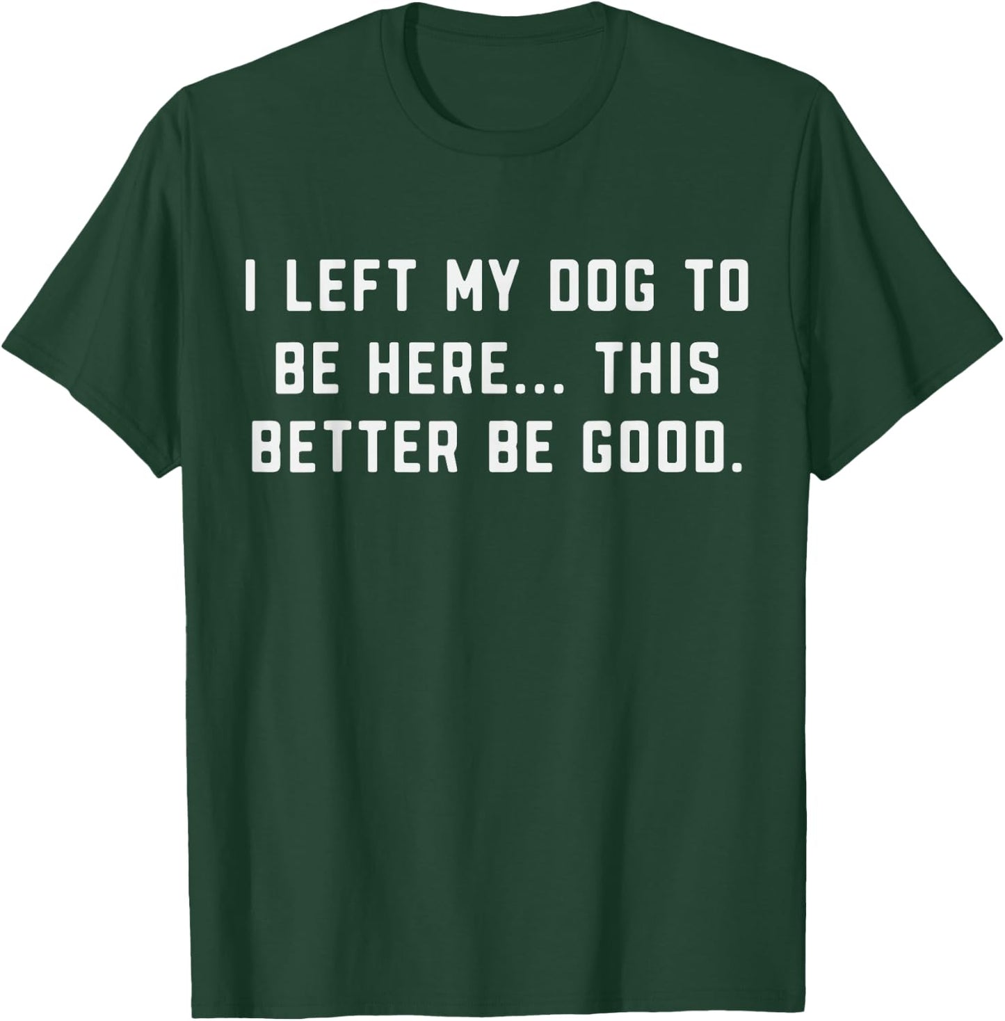 Dog Lover I Left My Dog to Be Here Better Be Good Dog's Paw T-Shirt - T-Shirt | Forest