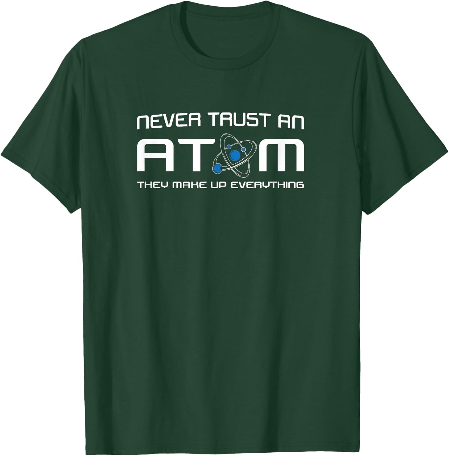 Never Trust An Atom They Make Up Everything T-Shirt - T-Shirt | Forest
