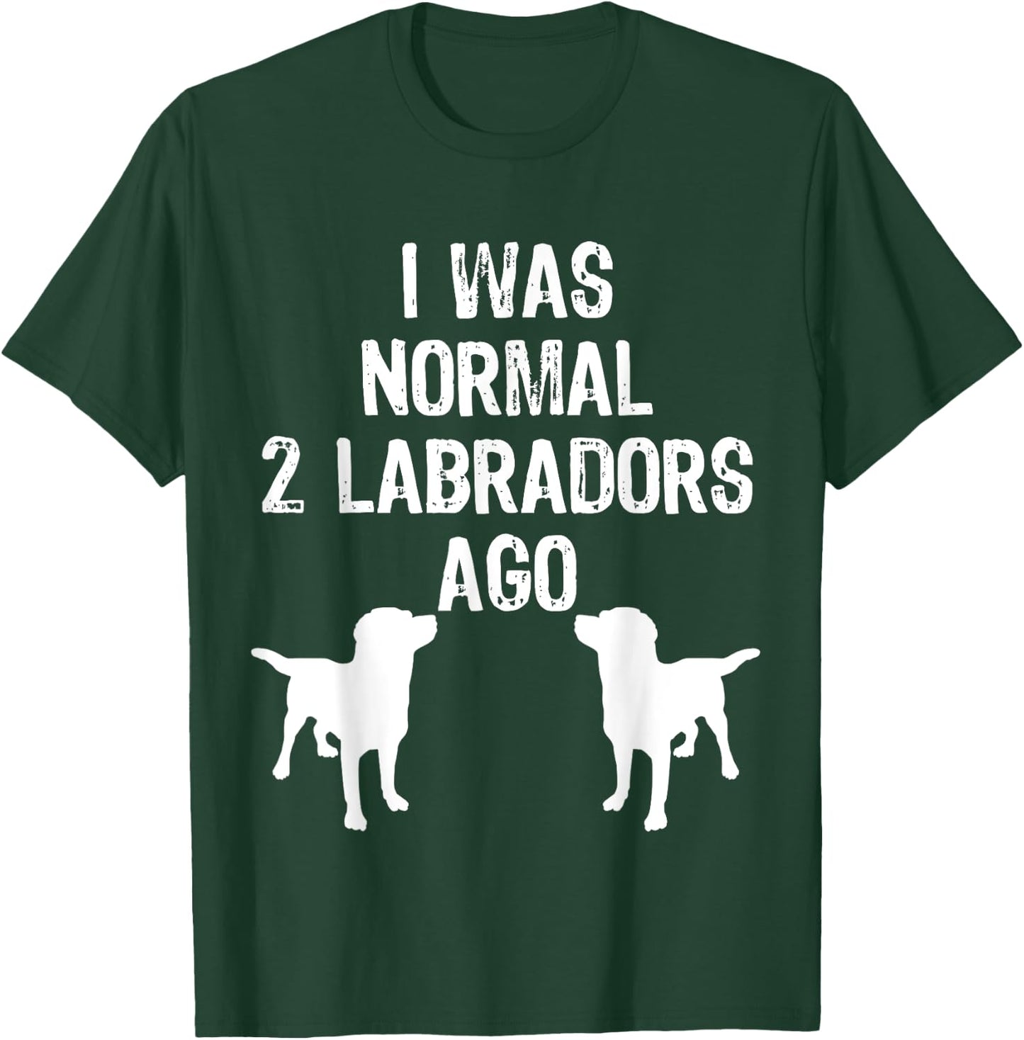 I Was Normal 2 Labradors Ago - Funny Retriever T Shirt T-Shirt - T-Shirt | Forest