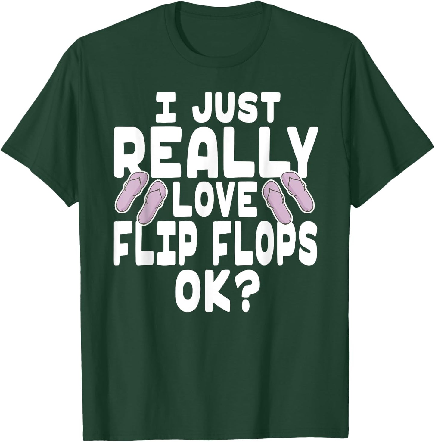 I Just Really Love Flip Flops OK - Cute Flip Flops T-Shirt - T-Shirt | Forest