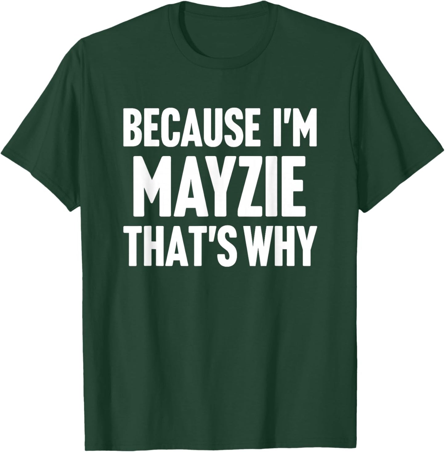 Because I'm Mayzie That's Why Am Personalized Name T-Shirt - T-Shirt | Forest