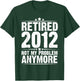 Retired 2012 Not My Problem Anymore, Retirement Gift T-Shirt - T-Shirt | Forest