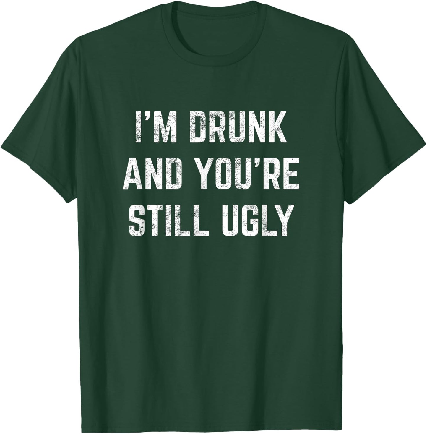 I'm Drunk And You're Still Ugly Crude Drinking Joke Alcohol T-Shirt - T-Shirt | Forest