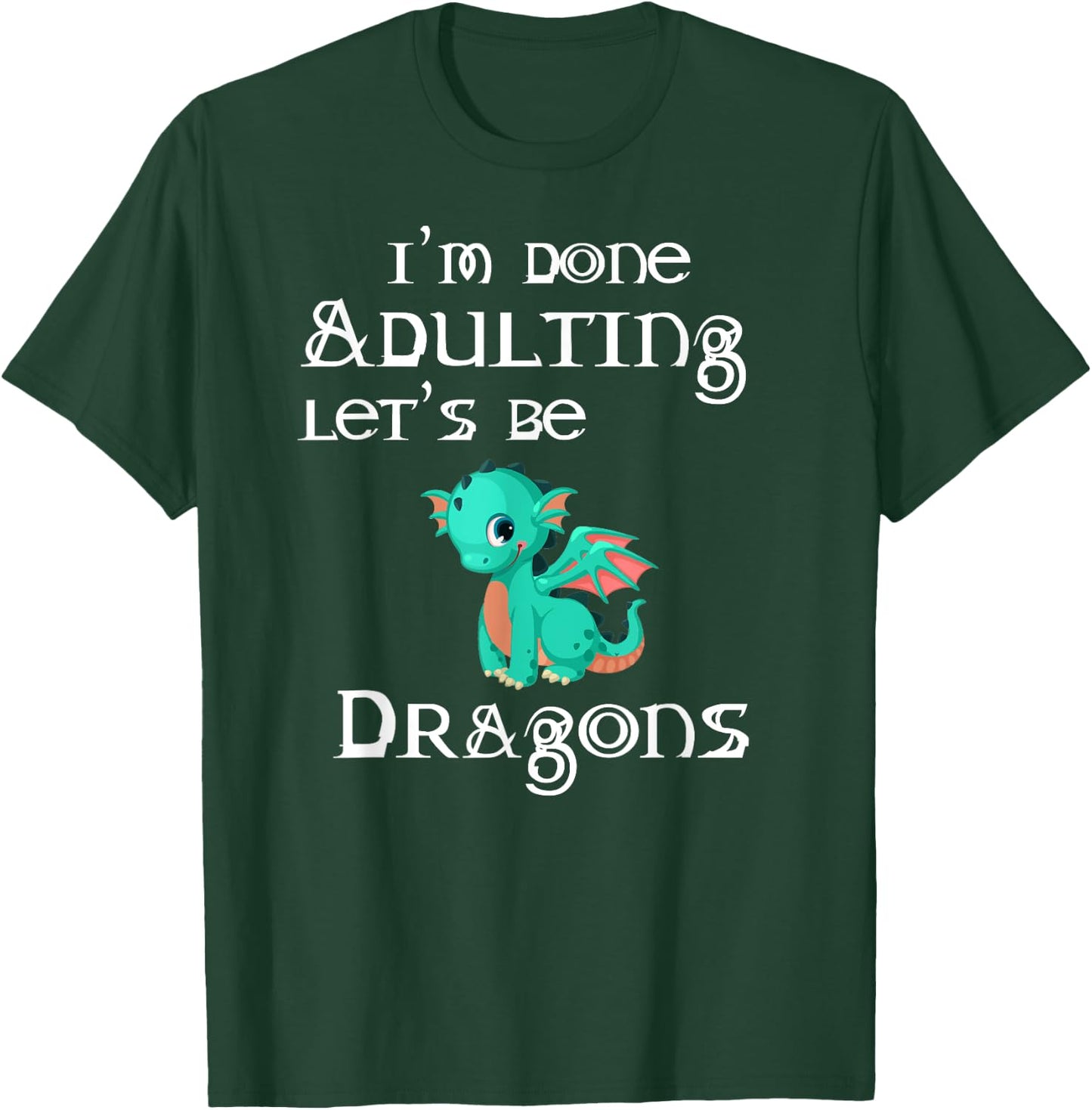 I'm Done Adulting Let's Be Dragons Apparel For Life T-Shirt - T-Shirt | Forest