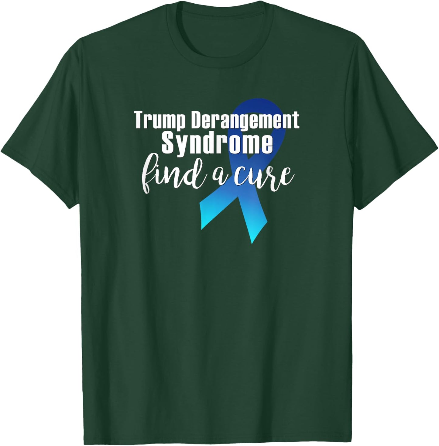 TRUMP DERANGEMENT SYNDROME FIND A CURE Funny Supporter Gift T-Shirt - T-Shirt | Forest