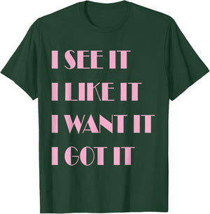 I See It I Like It I Want It I Got It T-Shirt - T-Shirt | Forest