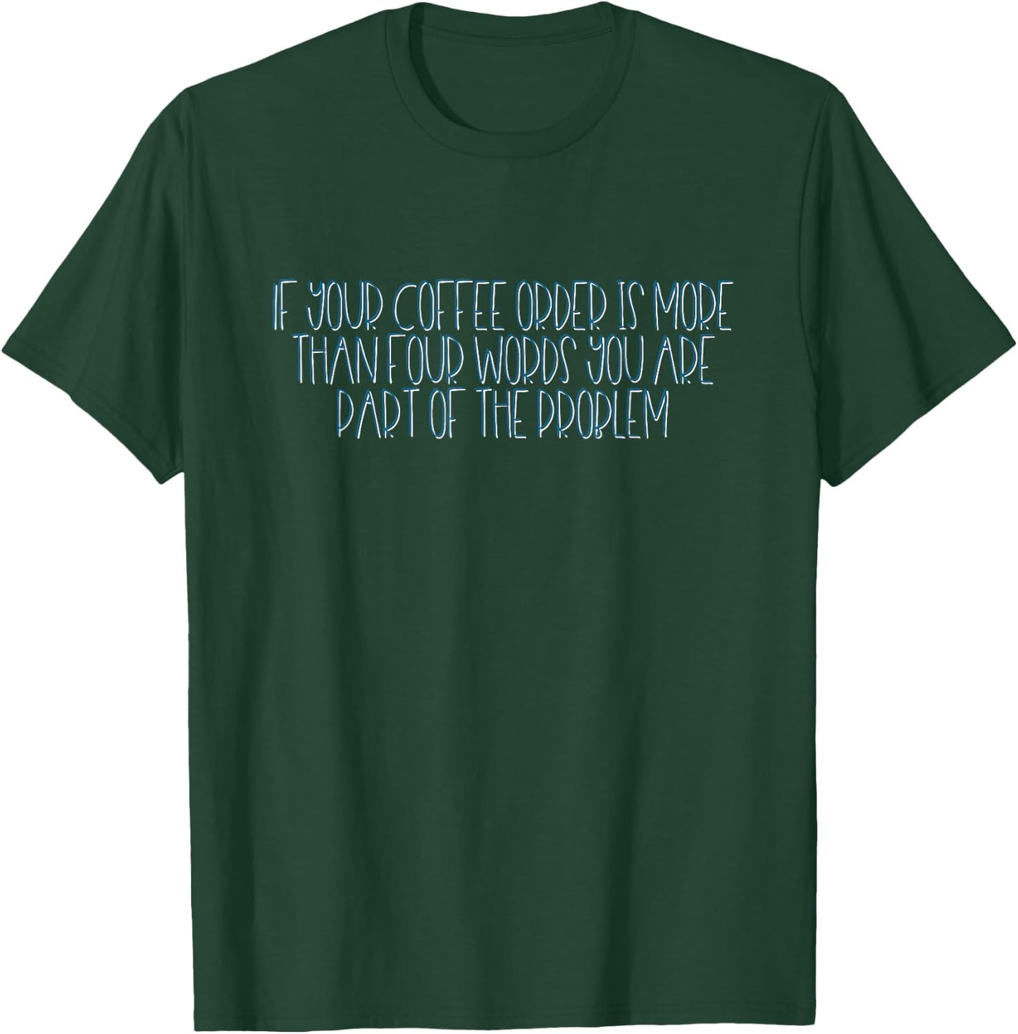 If Your Coffee Order Is More Than Four Words You Are Problem T-Shirt - T-Shirt | Forest