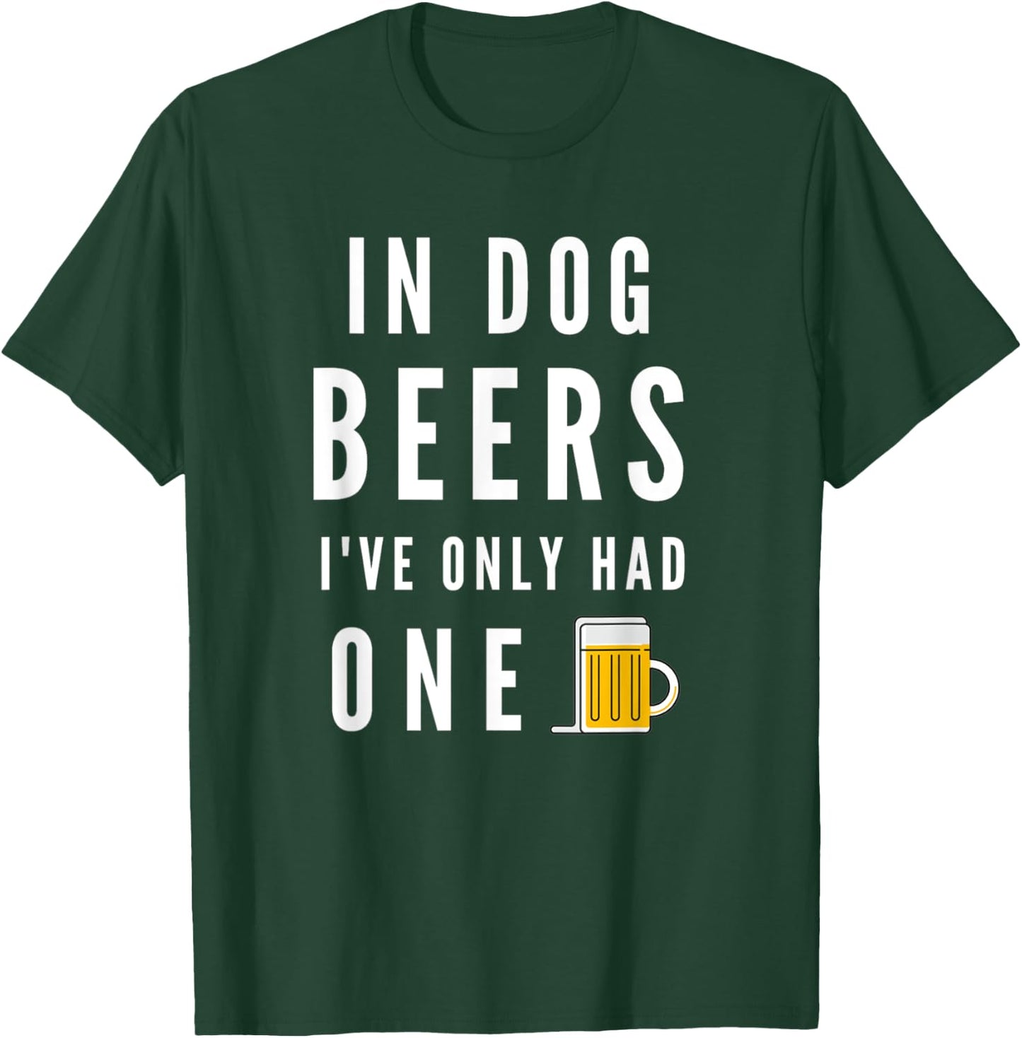 In Dog Beers I've Only Had One Funny Beer T-Shirt - T-Shirt | Forest