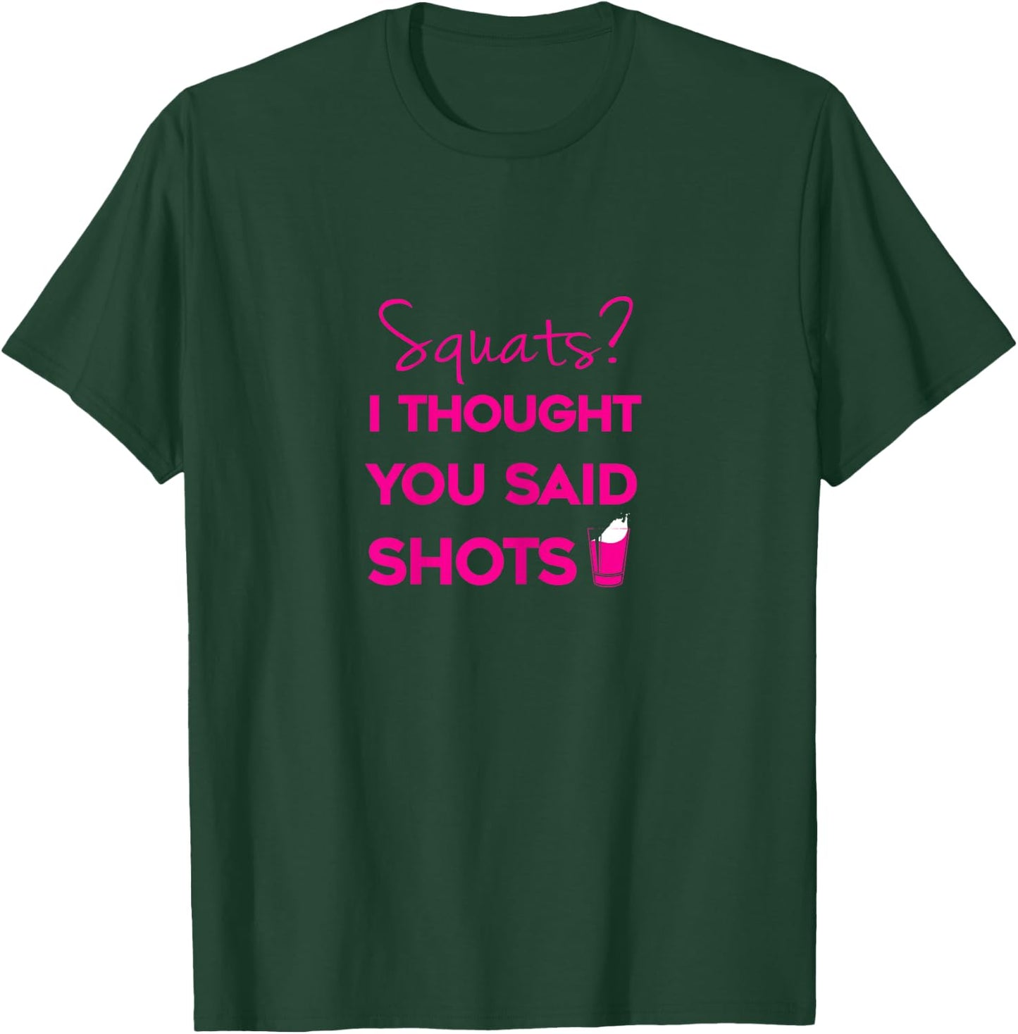 Squats I Thought You Said Shots T-Shirt - T-Shirt | Forest