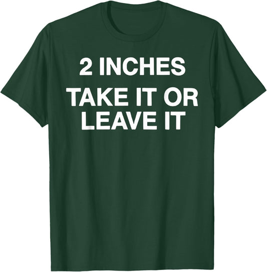 2 Inches Take It Or Leave It T-Shirt - T-Shirt | Forest