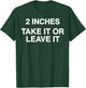2 Inches Take It Or Leave It T-Shirt - T-Shirt | Forest