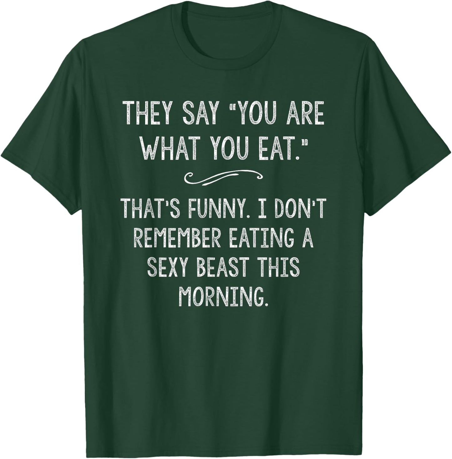 You Are What You Eat So Im A Sexy Beast Sarcastic Humor Gift T-Shirt - T-Shirt | Forest