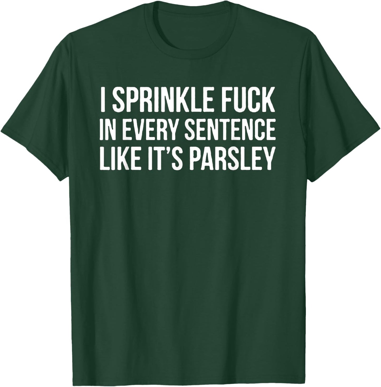 I Sprinkle Fuck In Every Sentence Like It's Parsley T-Shirt - T-Shirt | Forest