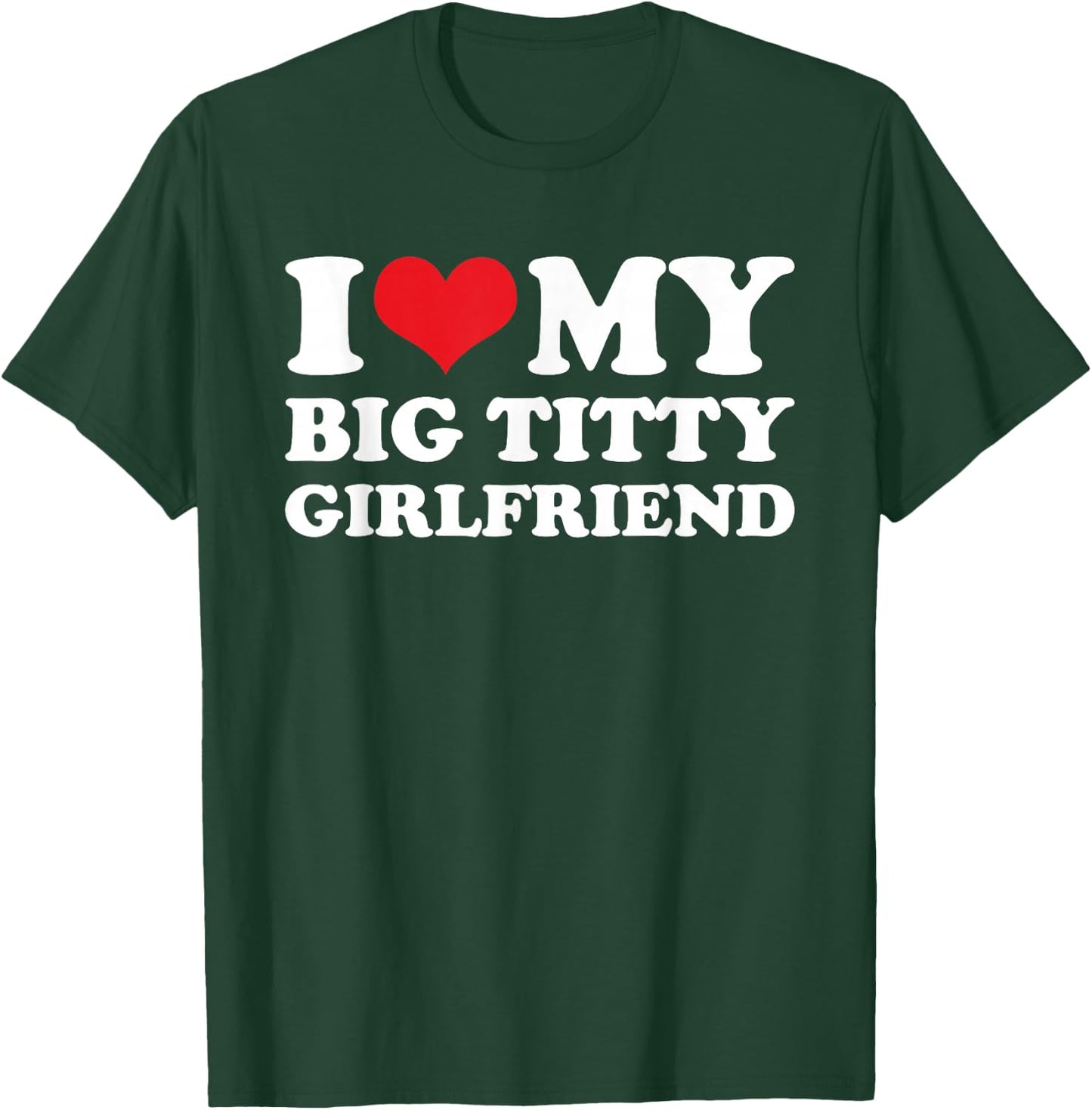I Love My Big Titty Girlfriend - Sarcastic Funny Boyfriend T-Shirt - T-Shirt | Forest