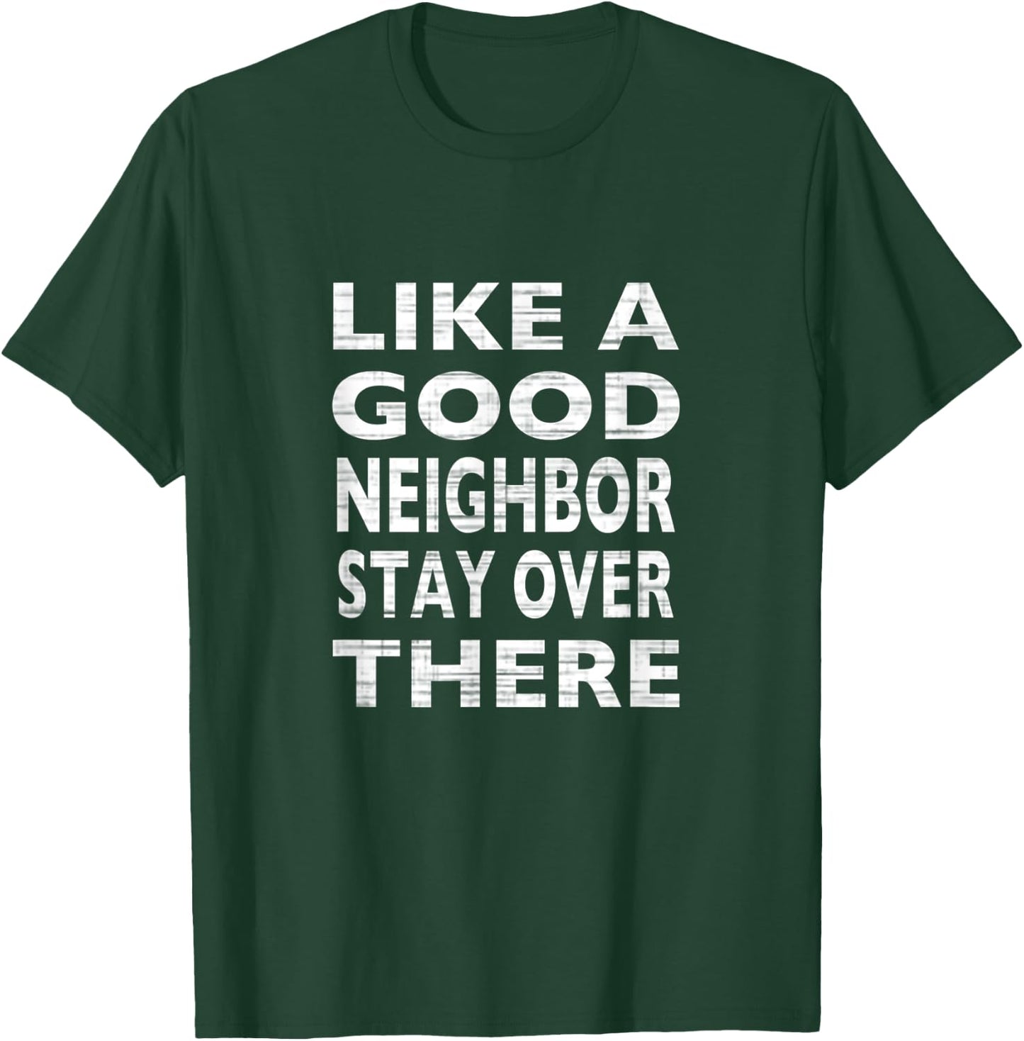 Like a Good Neighbor Stay Over There- Funny T-Shirt - T-Shirt | Forest
