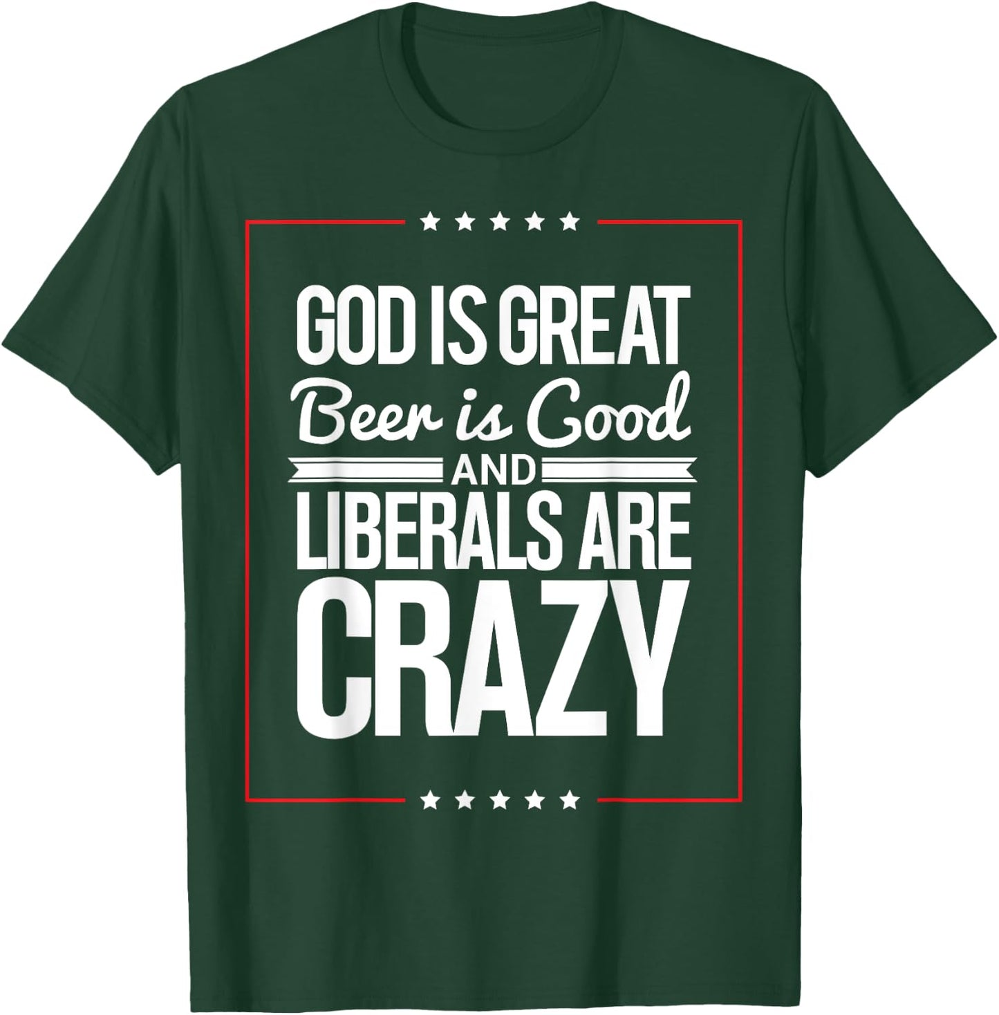 God Is Great Beer Is Good And Liberals Are Crazy T Shirt T-Shirt - T-Shirt | Forest