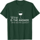 Wine Is The Answer What Was The Question? T-Shirt - T-Shirt | Forest