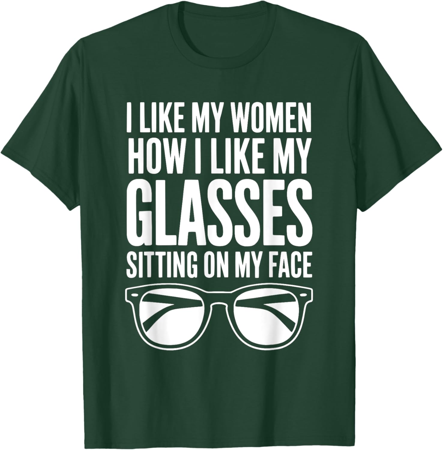 I Like My Women How I Like My Glasses Sitting On My Face T-Shirt - T-Shirt | Forest