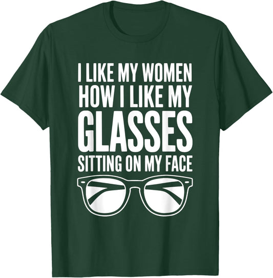 I Like My Women How I Like My Glasses Sitting On My Face T-Shirt - T-Shirt | Forest
