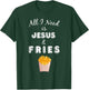 All I Need is Jesus & French Fries Christian Foodie T-Shirt - T-Shirt | Forest