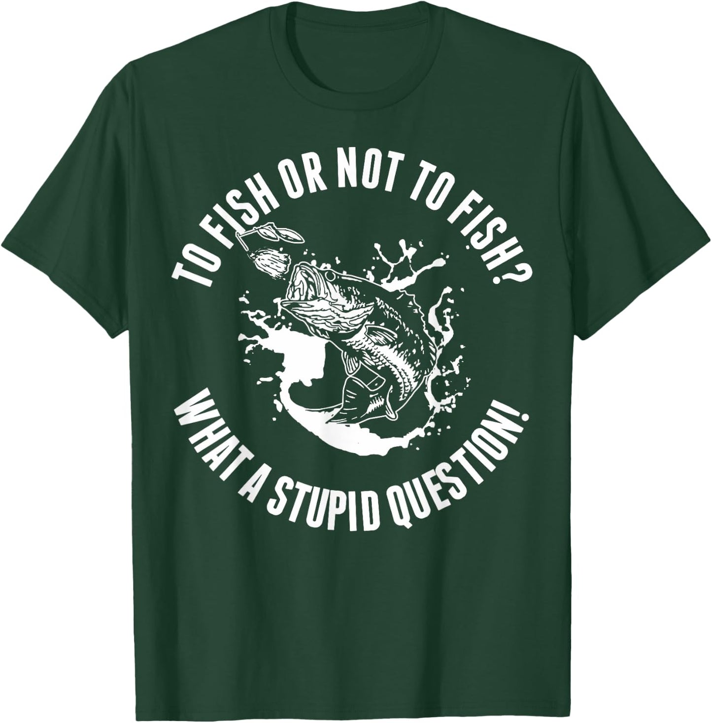 To Fish Or Not To Fish What A Stupid Question T-Shirt - T-Shirt | Forest