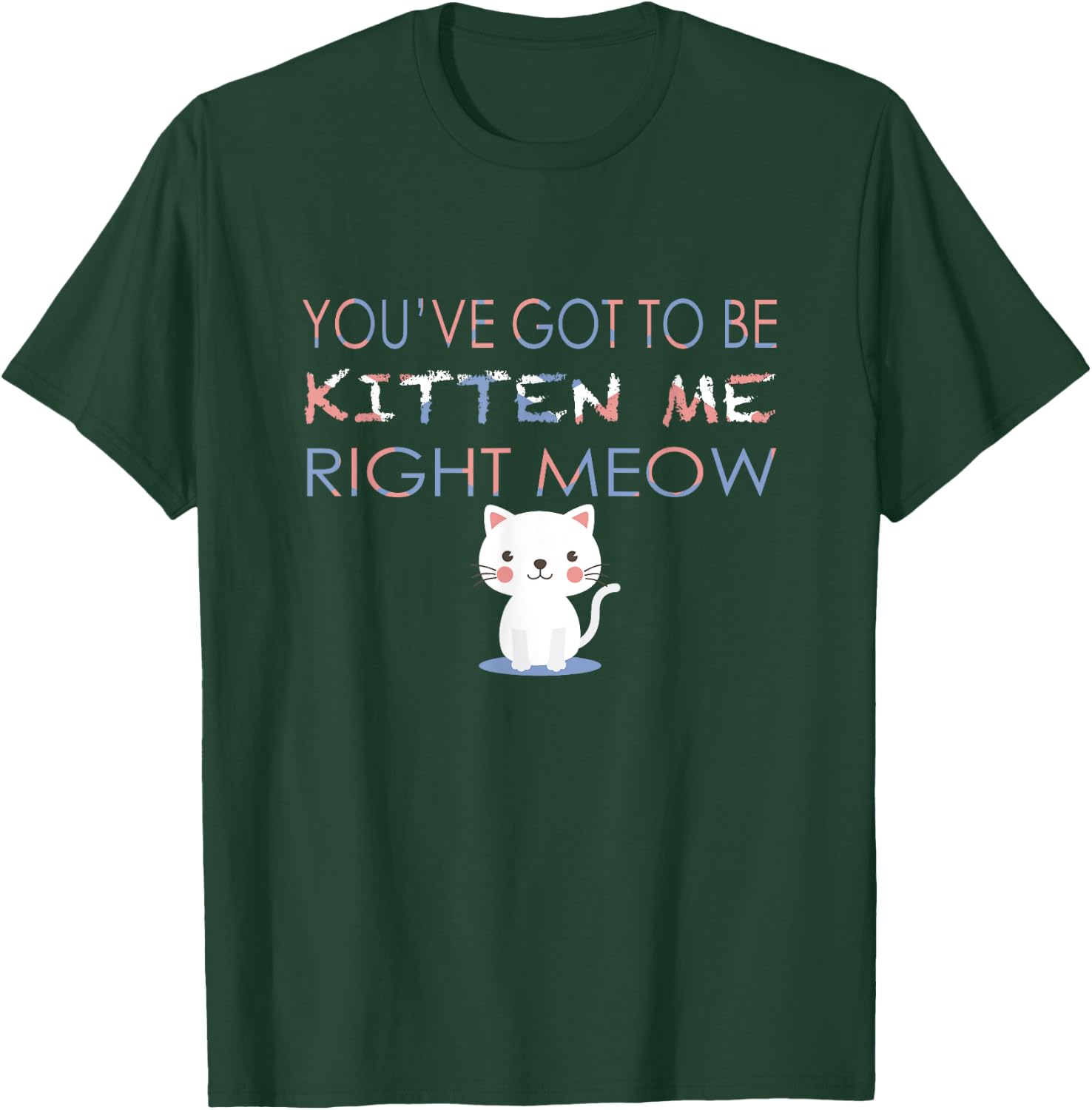 You've Got to Be Kitten Me Right Meow Funny Cat Women Kids T-Shirt - T-Shirt | Forest