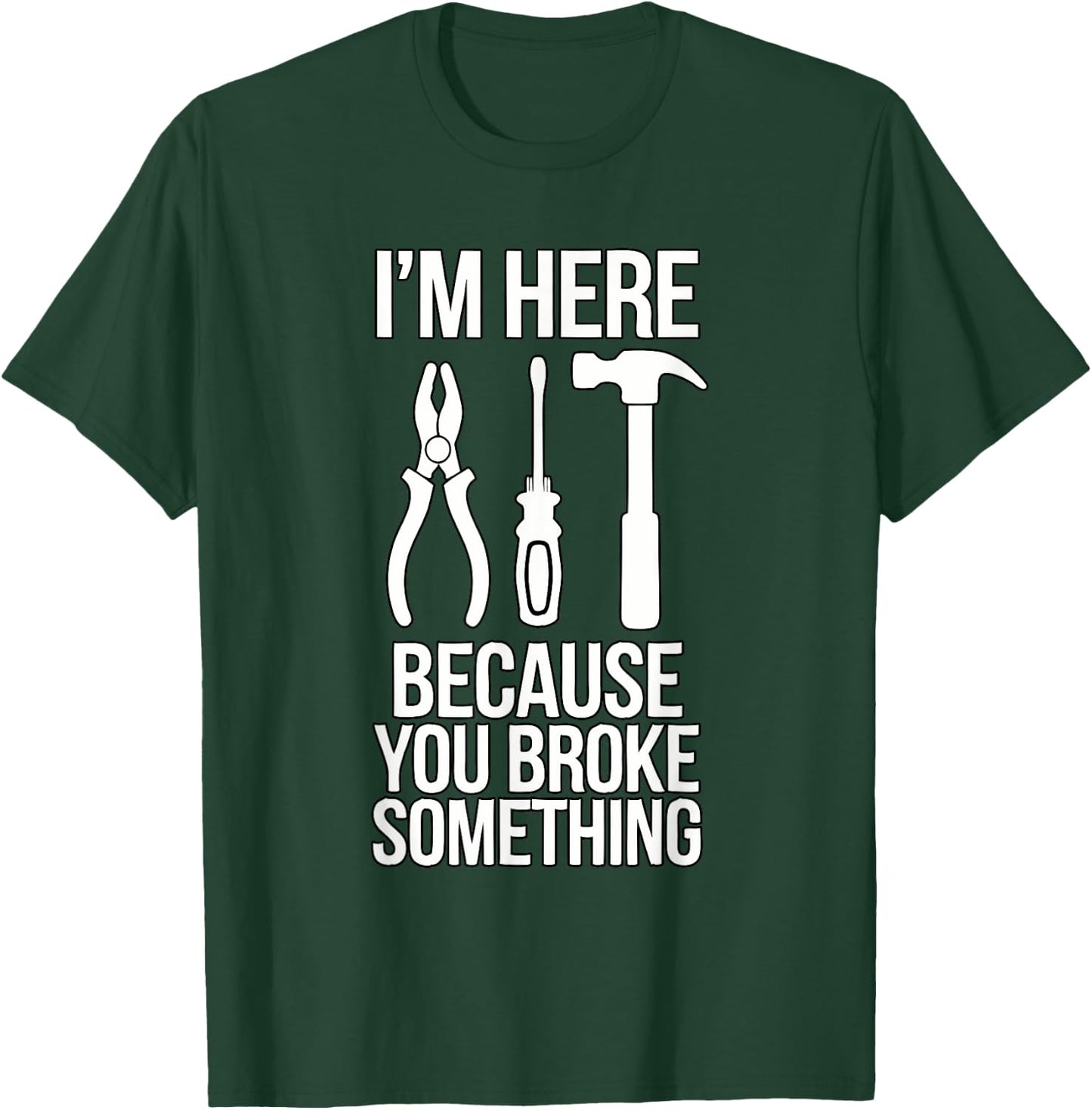 I'm Here Because You Broke Something Funny Mechanic Handyman T-Shirt - T-Shirt | Forest
