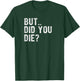 But Did You Die Shirt? T-Shirt - T-Shirt | Forest