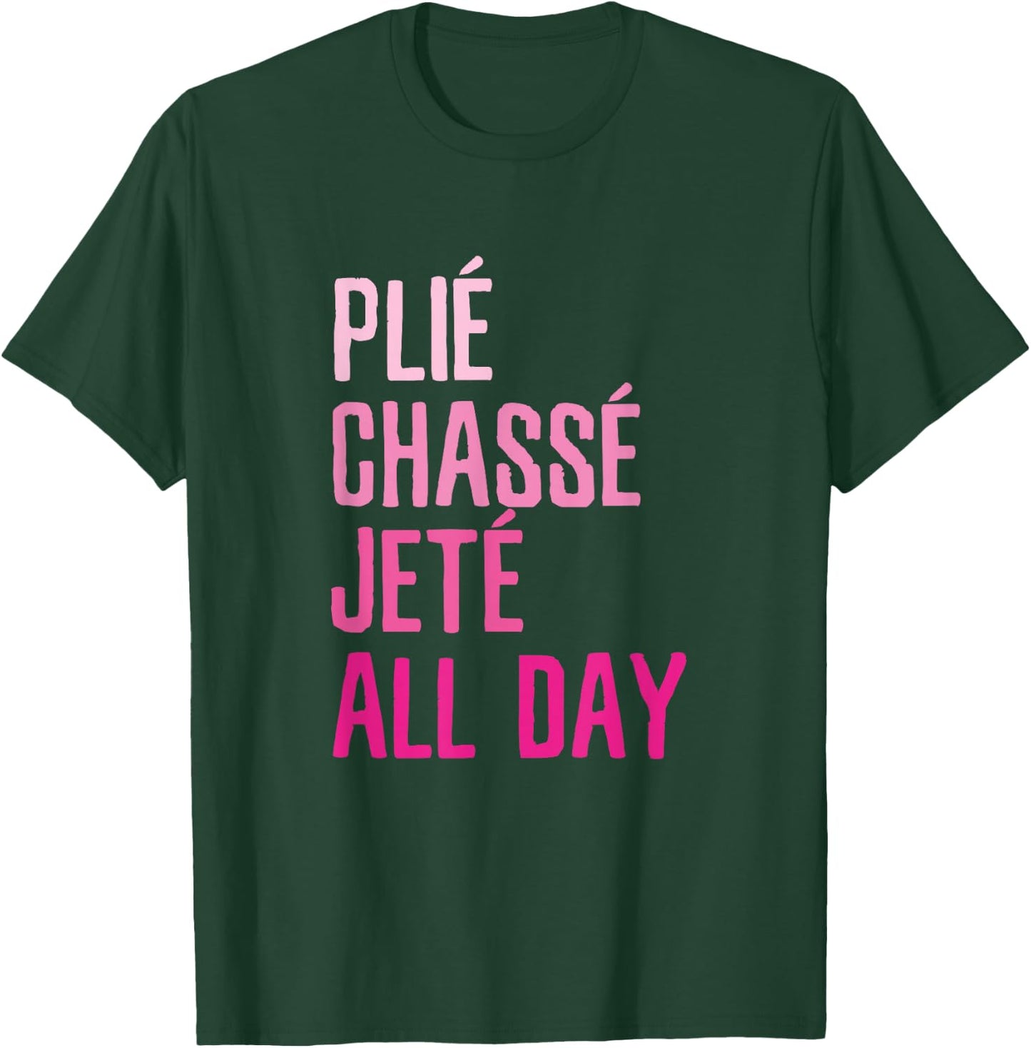 Plie Chasse Jete All Day - Dance Ballet Apparel T-Shirt - T-Shirt | Forest