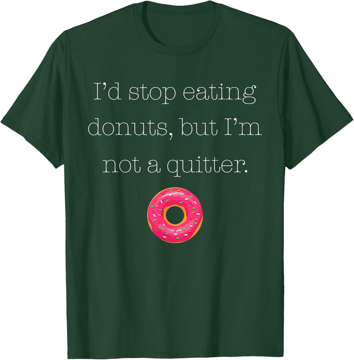 I'd Stop Eating Donuts, But I'm Not a Quitter (Donut Shirt) T-Shirt - T-Shirt | Forest
