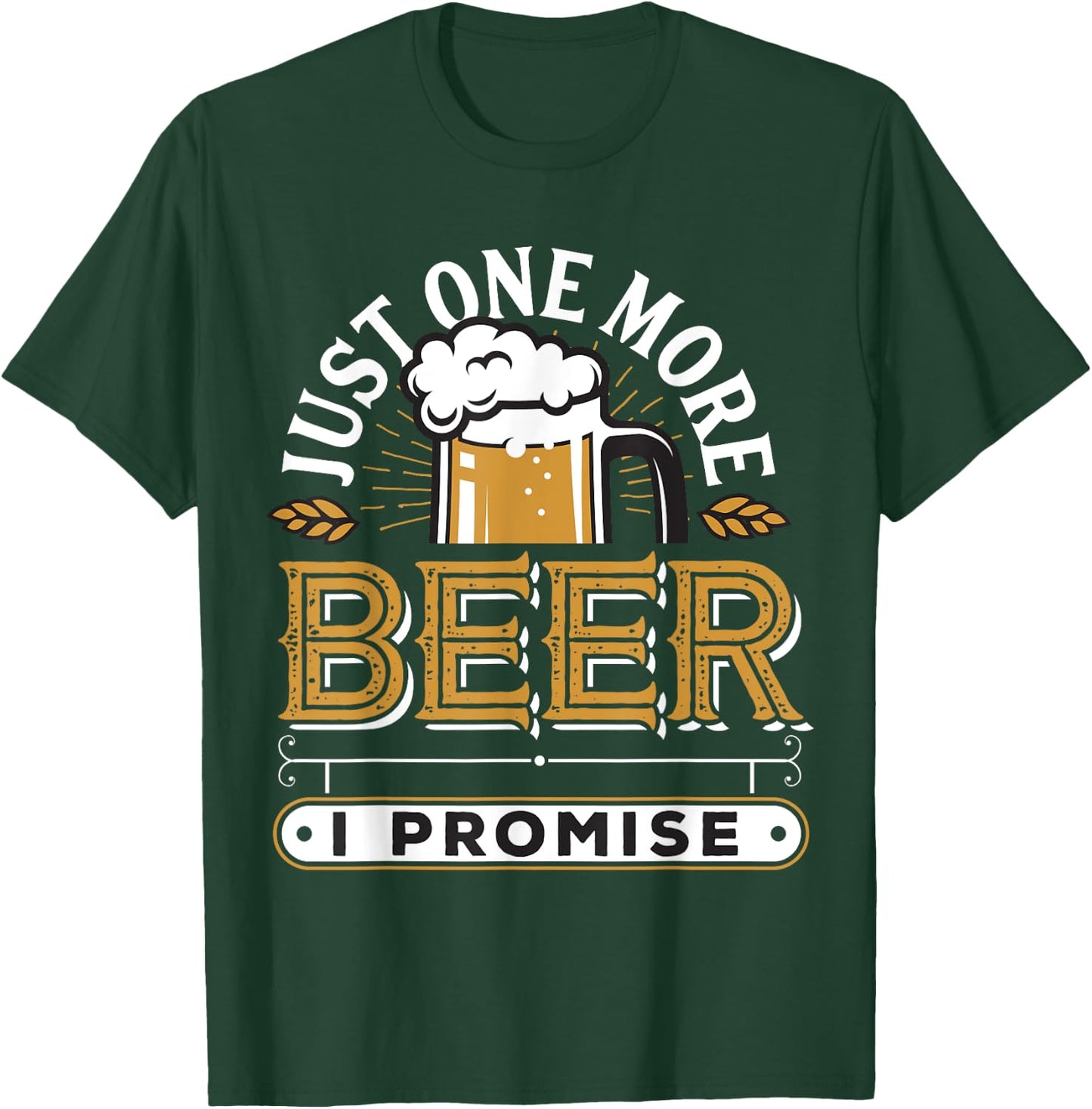 Just One More Beer I Promise T-Shirt - T-Shirt | Forest