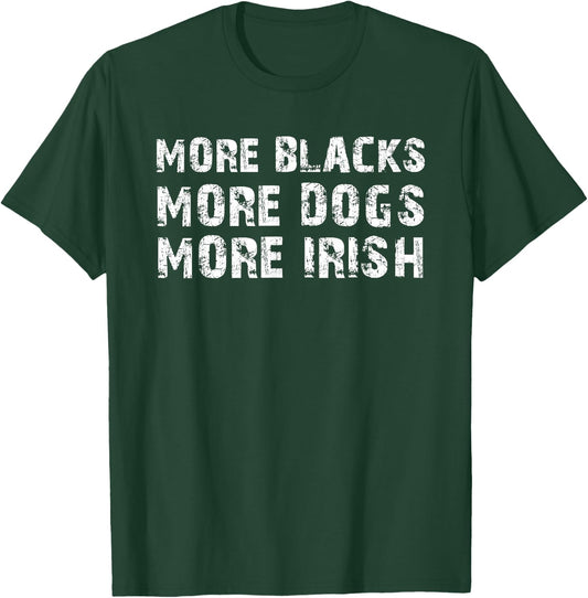 More Blacks More Dogs More Irish T-Shirt - T-Shirt | Forest
