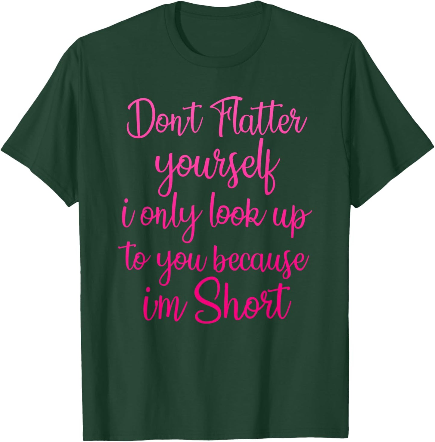 Don't Flatter Yourself Only Look Up To You Because I'm Short T-Shirt - T-Shirt | Forest