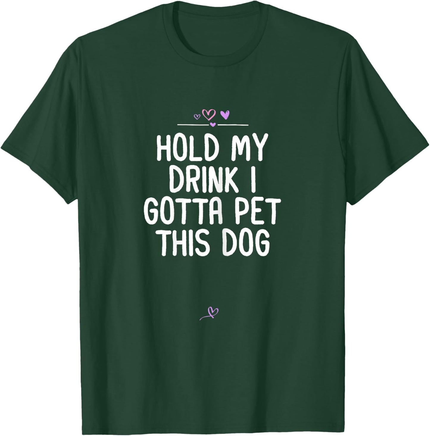 Funny Hold My Drink I Gotta Pet This Dog Gift Friend Mom T-Shirt - T-Shirt | Forest