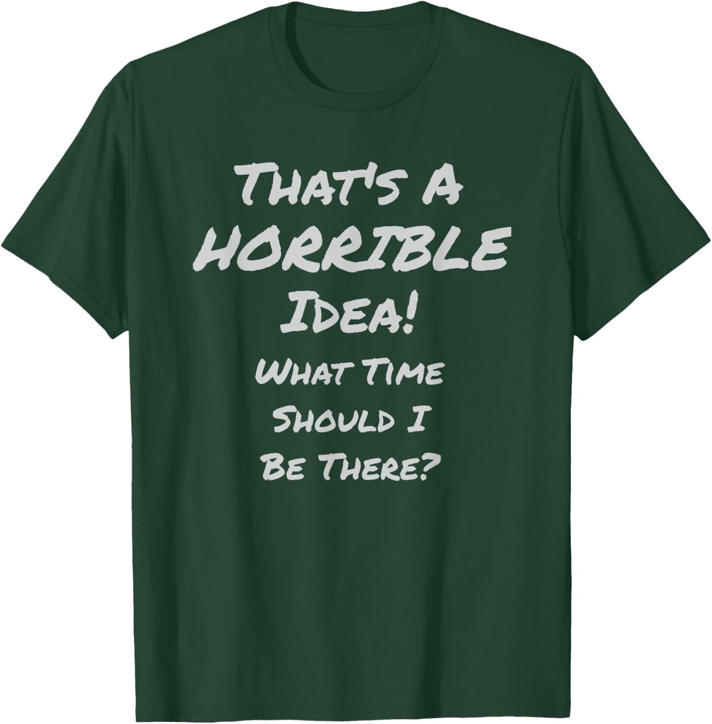 That's A HORRIBLE Idea! What Time Should I Be There? T-Shirt - T-Shirt | Forest