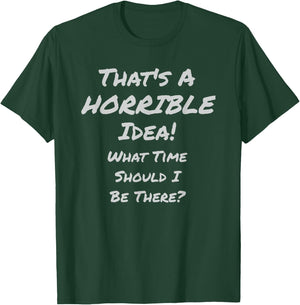 That's A HORRIBLE Idea! What Time Should I Be There? T-Shirt - T-Shirt | Forest