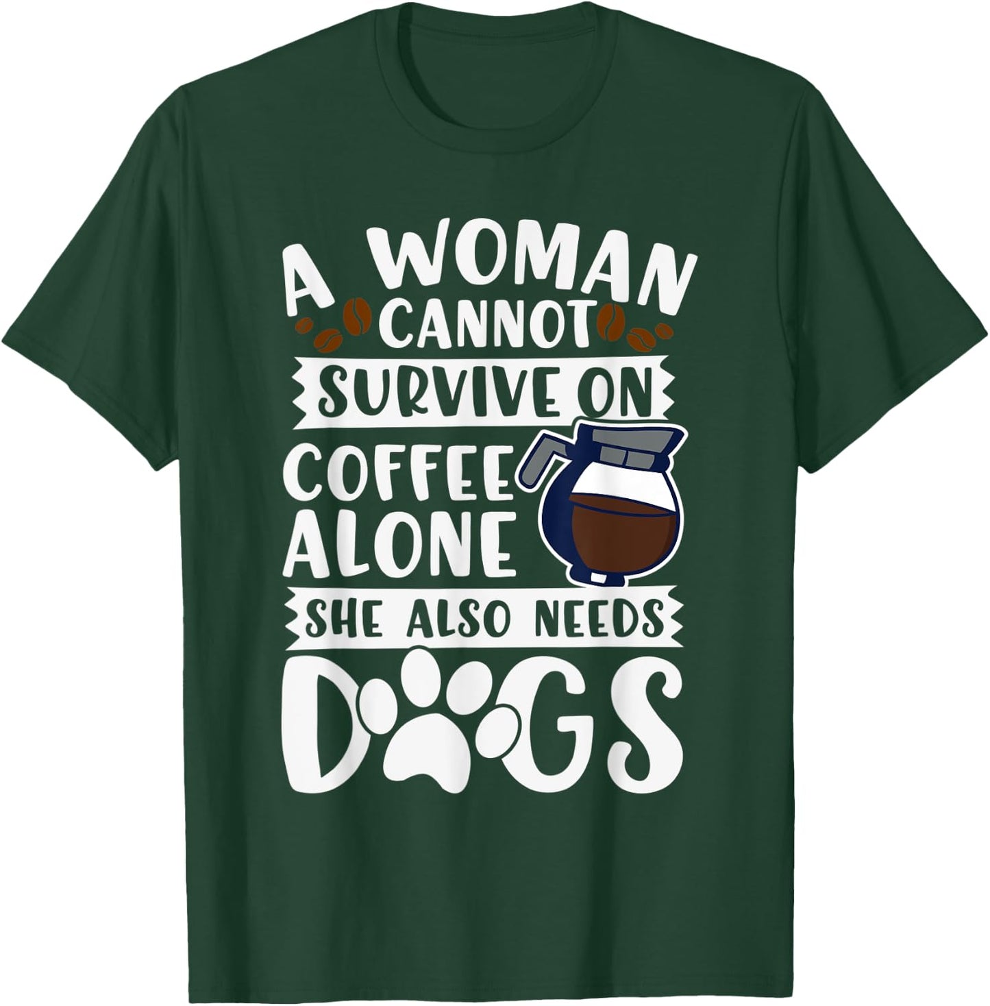 Woman Cannot Survive on Coffee Alone She Needs Dogs T-Shirt - T-Shirt | Forest