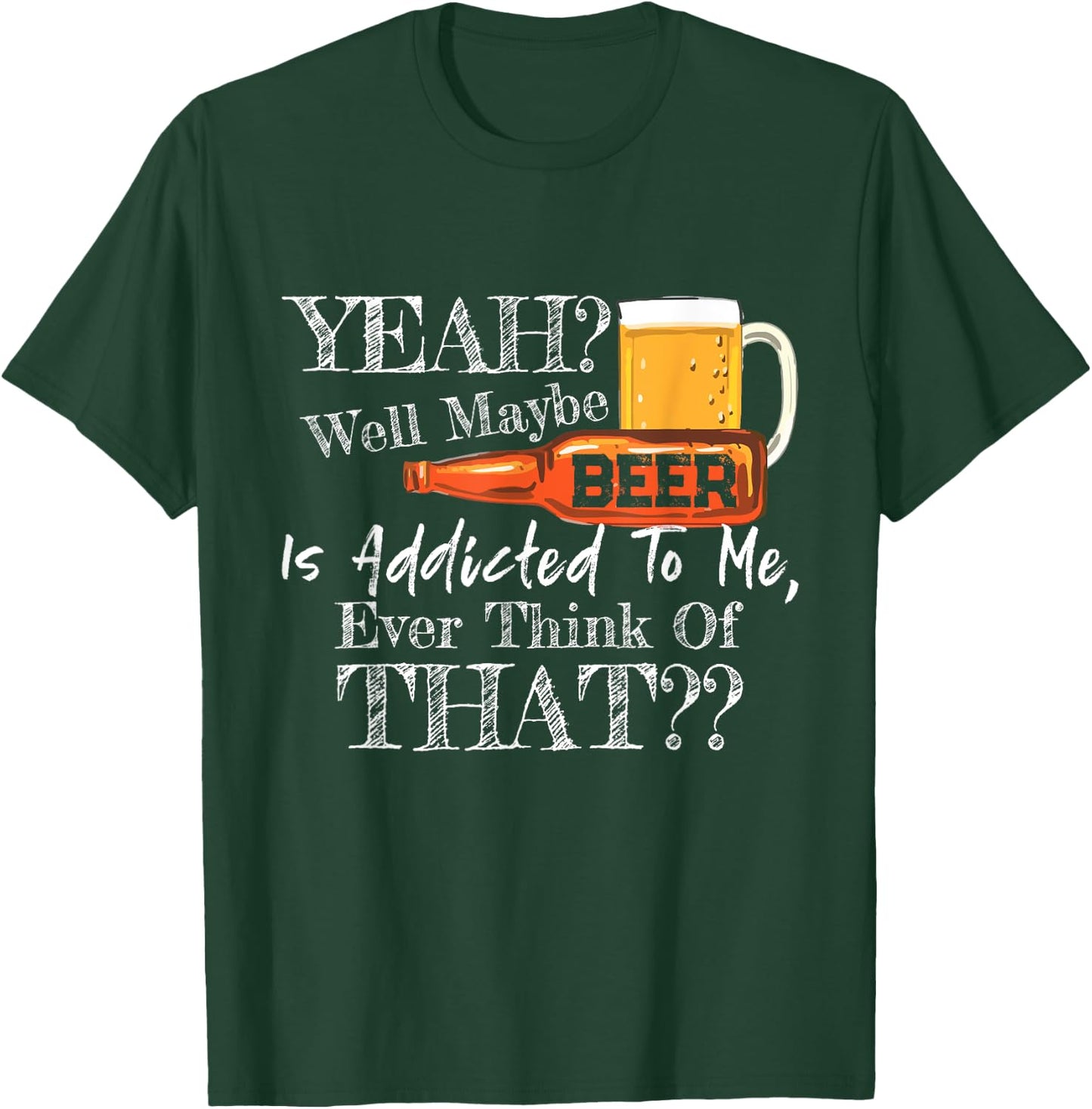 Yeah Well Maybe Beer Is Addicted To Me Beer Lover Gift T-Shirt - T-Shirt | Forest