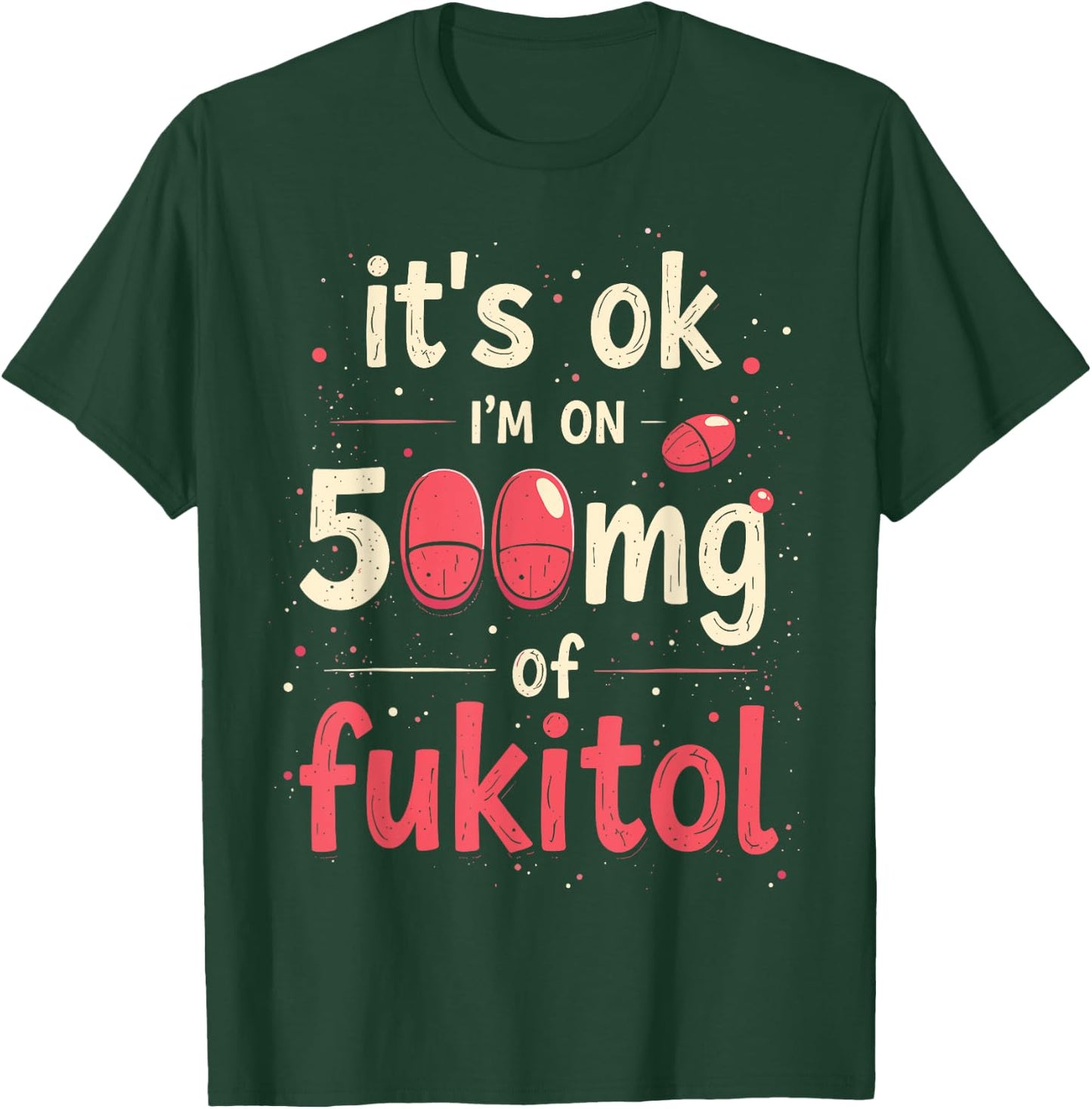 It's ok" I'm on 500mg of Fukitol T-Shirt - T-Shirt | Forest