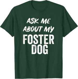 Ask Me About My Foster Dog FOR DOG FOSTER MOM and DAD T-Shirt - T-Shirt | Forest