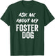 Ask Me About My Foster Dog FOR DOG FOSTER MOM and DAD T-Shirt - T-Shirt | Forest