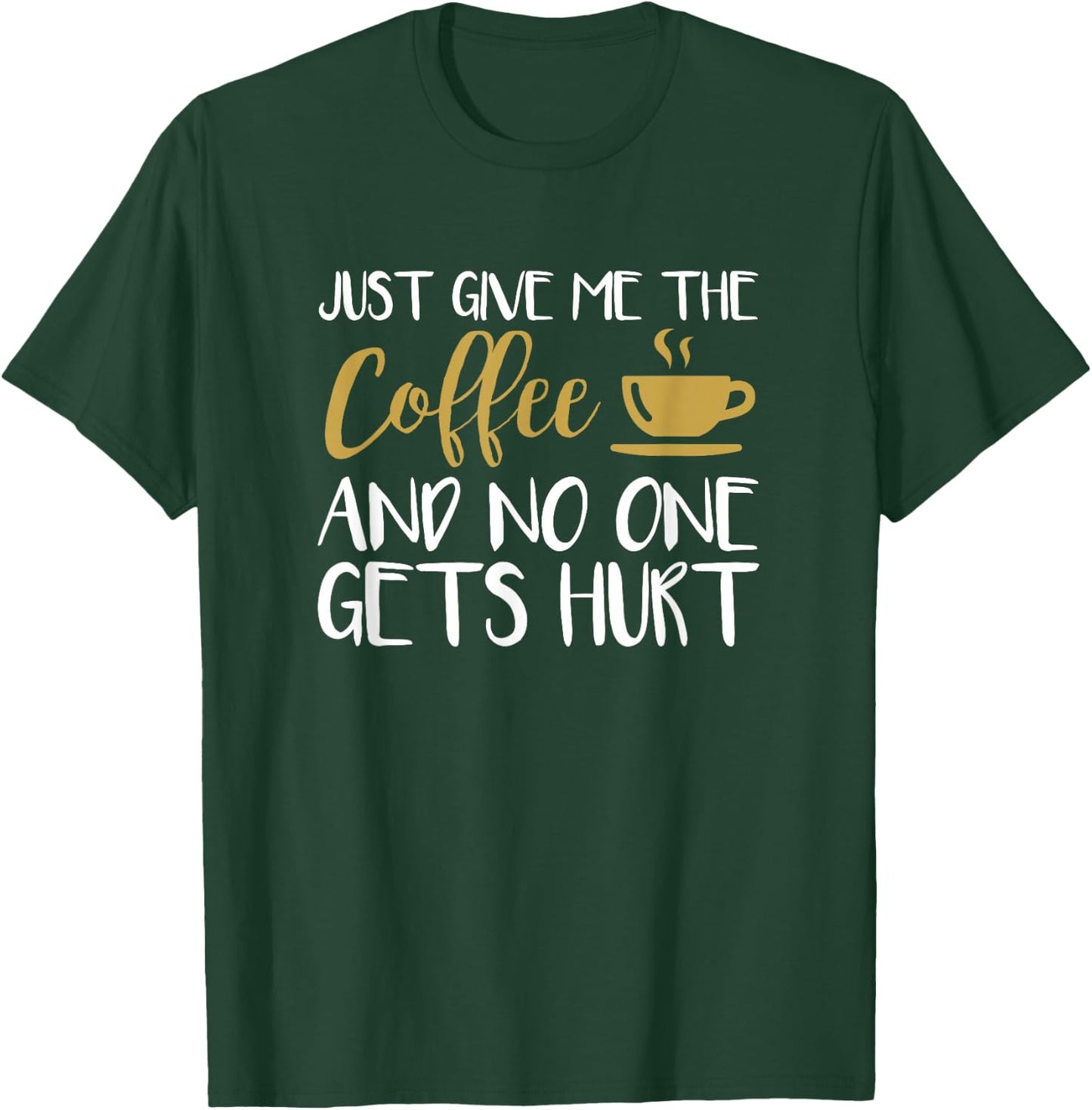 Just Give Me The Coffee And No One Gets Hurt T-Shirt - T-Shirt | Forest