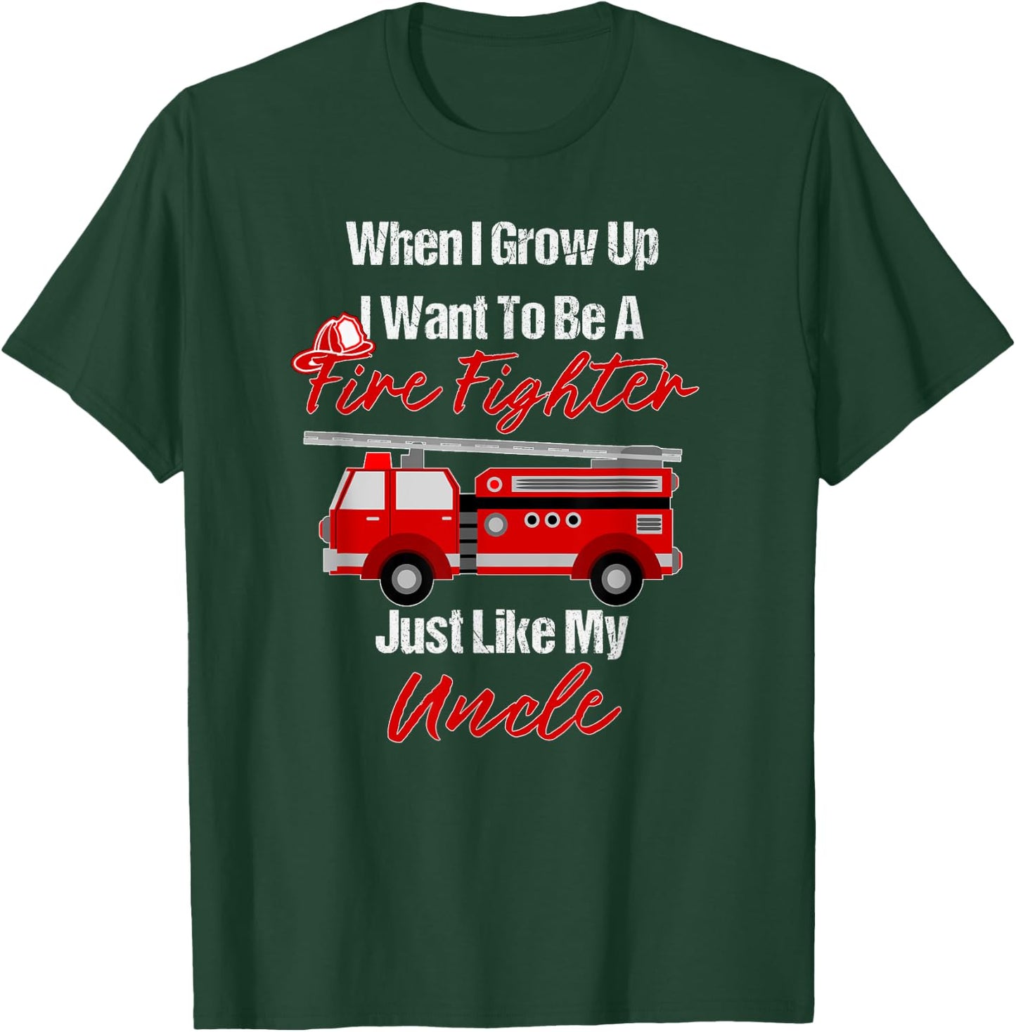 I Want To Be A Fire Fighter Just Like My Uncle T-Shirt - T-Shirt | Forest