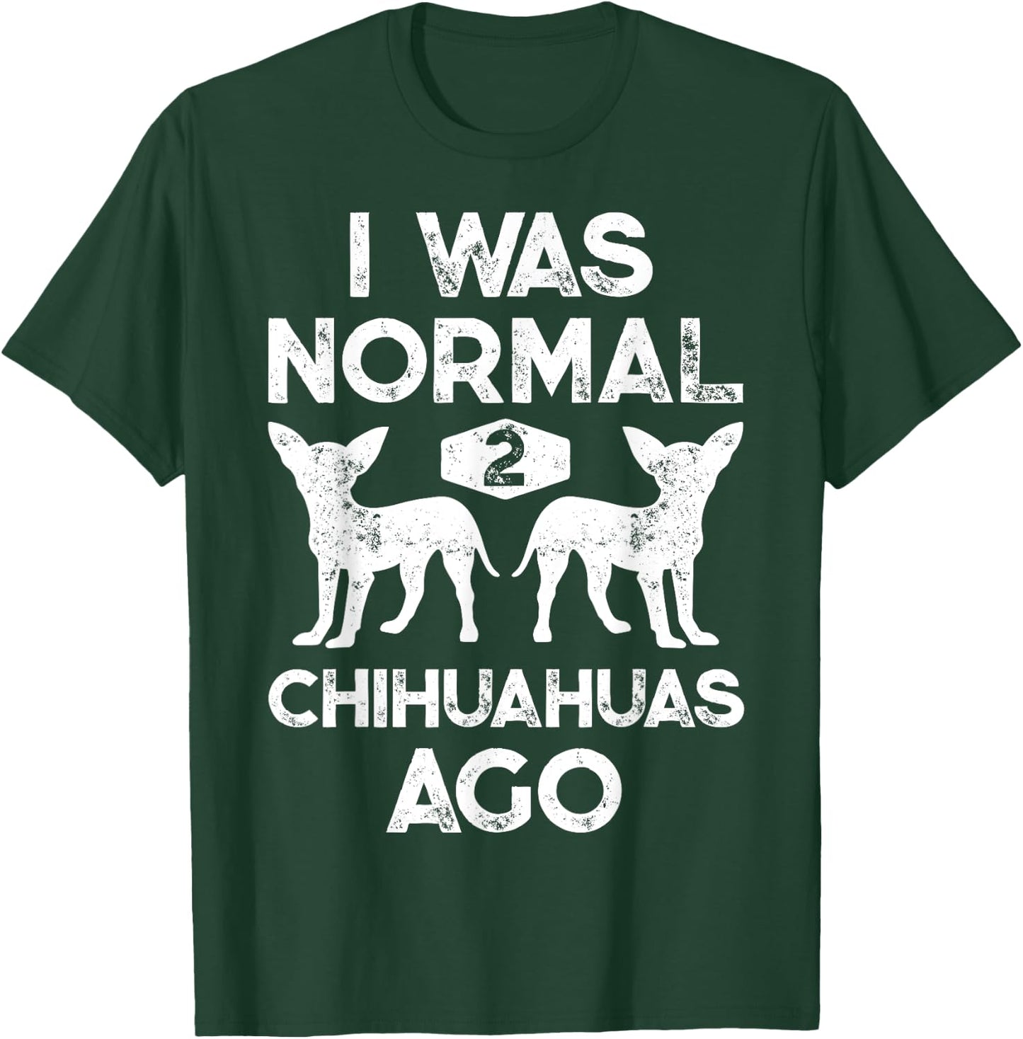 I Was Normal 2 Chihuahuas Ago Funny Dog Lover Men Women Cute T-Shirt - T-Shirt | Forest