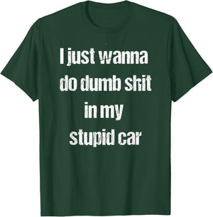 I Just Wanna Do Dumb Shit in My Stupid car T-Shirt - T-Shirt | Forest