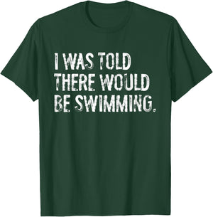 I Was Told There Would Be Swimming T-Shirt - T-Shirt | Forest