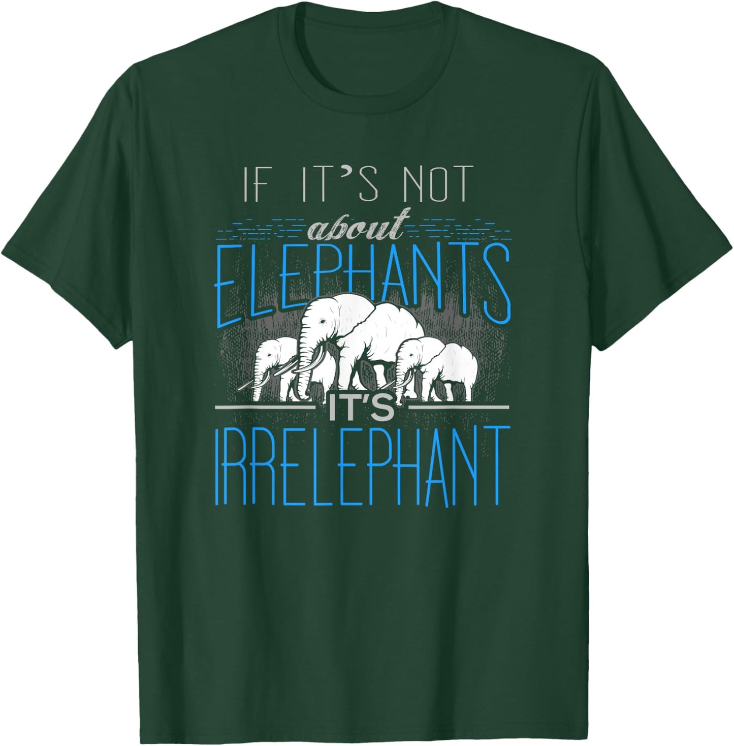 If It's Not About Elephants It's Irrelephant T-Shirt - T-Shirt | Forest