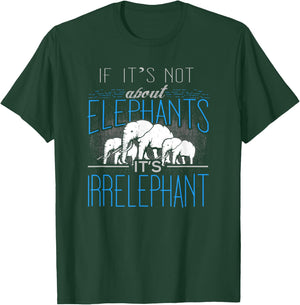 If It's Not About Elephants It's Irrelephant T-Shirt - T-Shirt | Forest