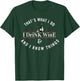 I Drink Wine Funny Wine Lover Saying Quote T-Shirt - T-Shirt | Forest